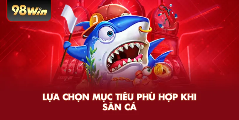 Lựa chọn mục tiêu phù hợp khi săn cá