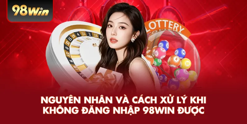 Nguyên nhân và cách xử lý khi không đăng nhập 98win được